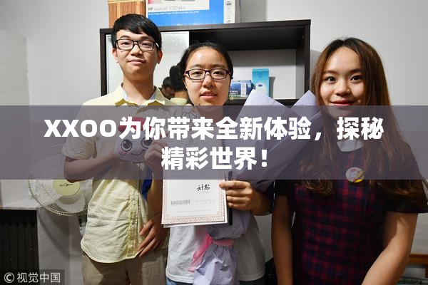XXOO为你带来全新体验，探秘精彩世界！