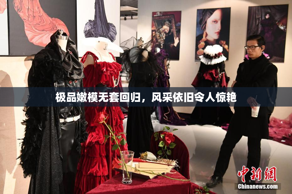 极品嫩模无套回归，风采依旧令人惊艳