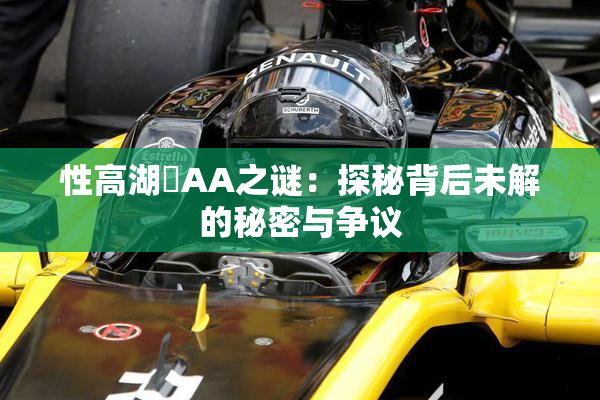 性高湖婬AA之谜：探秘背后未解的秘密与争议