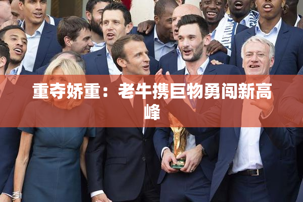 重夺娇重：老牛携巨物勇闯新高峰