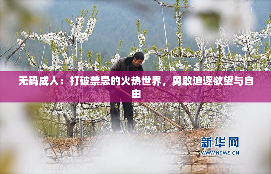 无码成人：打破禁忌的火热世界，勇敢追逐欲望与自由
