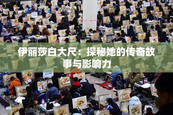 伊丽莎白大尺：探秘她的传奇故事与影响力