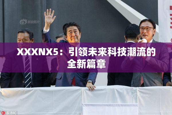 XXXNX5：引领未来科技潮流的全新篇章