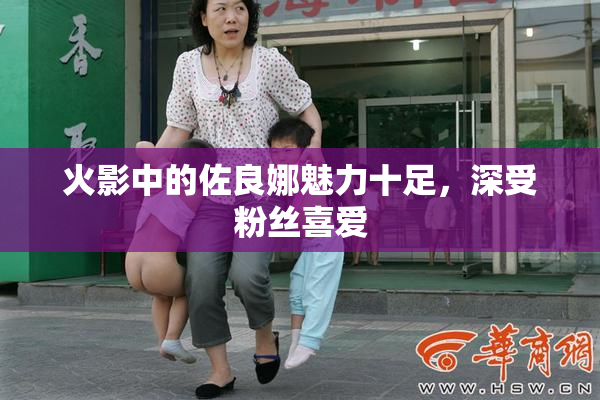 火影中的佐良娜魅力十足，深受粉丝喜爱
