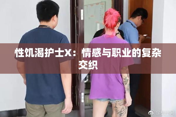 性饥渴护士X：情感与职业的复杂交织
