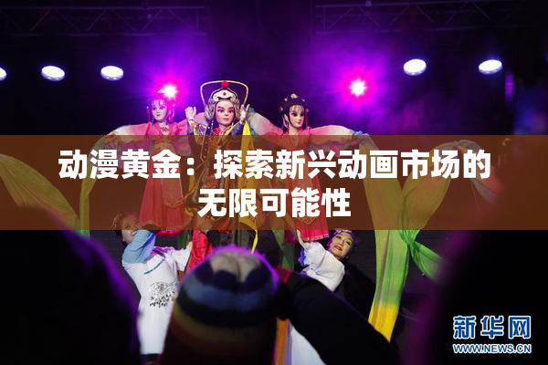 动漫黄金：探索新兴动画市场的无限可能性