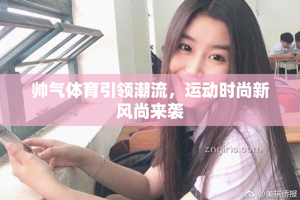 帅气体育引领潮流，运动时尚新风尚来袭