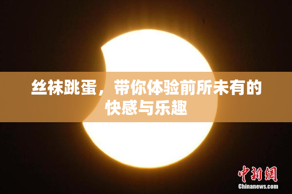 丝袜跳蛋，带你体验前所未有的快感与乐趣