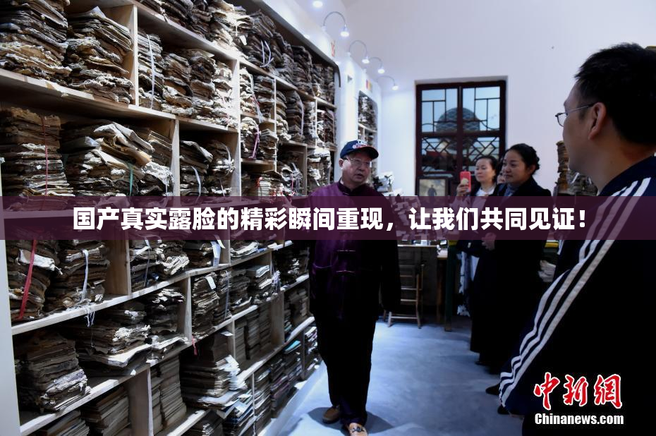 国产真实露脸的精彩瞬间重现，让我们共同见证！