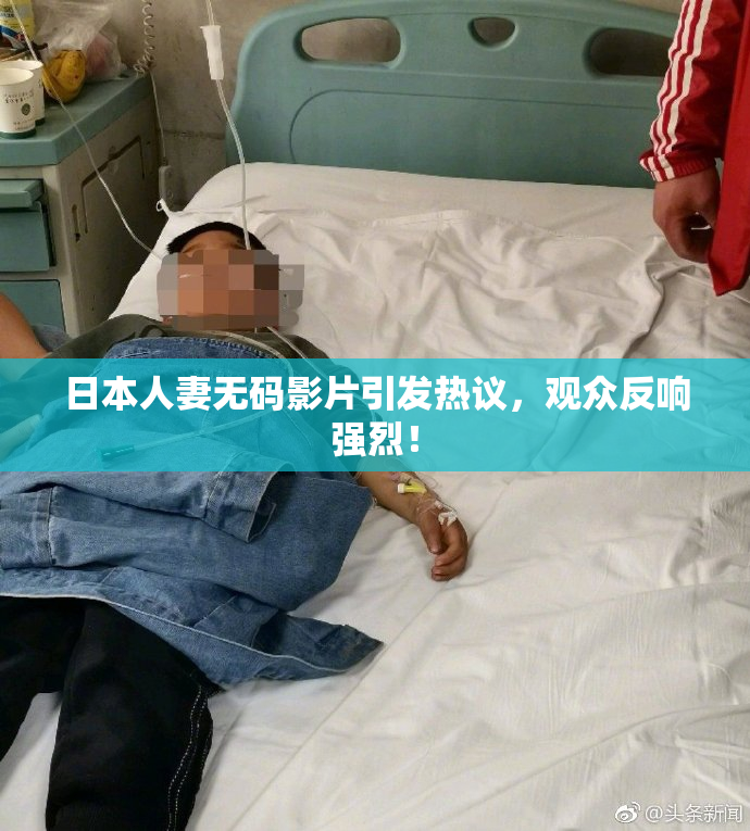 日本人妻无码影片引发热议，观众反响强烈！