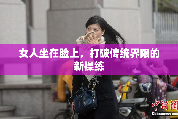 女人坐在脸上，打破传统界限的新操练
