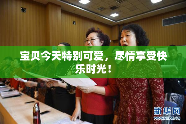宝贝今天特别可爱，尽情享受快乐时光！
