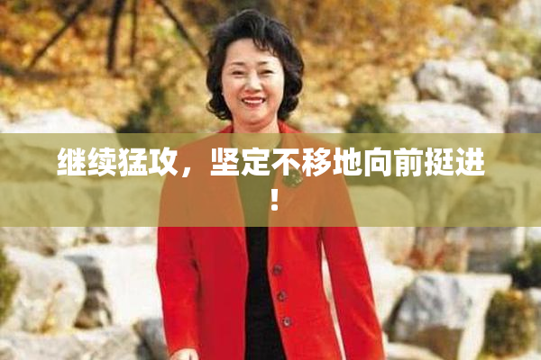 继续猛攻，坚定不移地向前挺进！