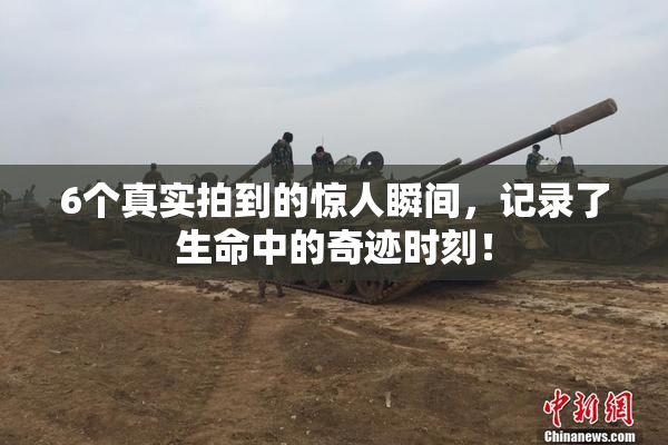 6个真实拍到的惊人瞬间，记录了生命中的奇迹时刻！