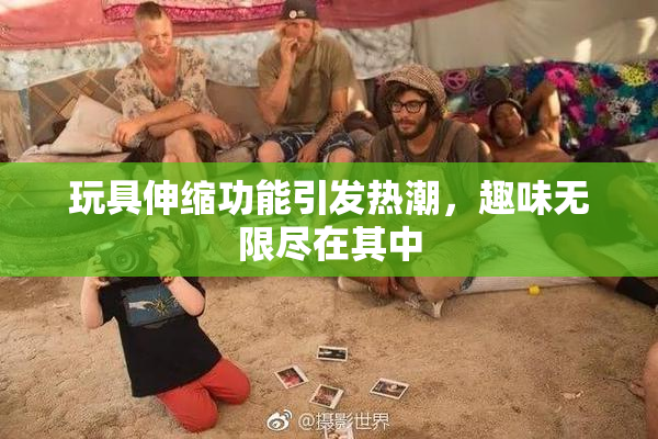 玩具伸缩功能引发热潮，趣味无限尽在其中