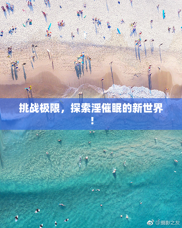 挑战极限，探索淫催眠的新世界！