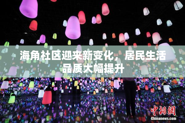 海角社区迎来新变化，居民生活品质大幅提升