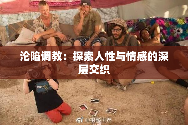 沦陷调教：探索人性与情感的深层交织