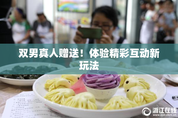 双男真人赠送！体验精彩互动新玩法
