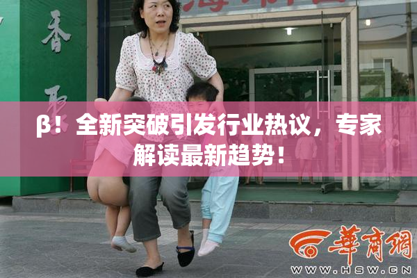 β！全新突破引发行业热议，专家解读最新趋势！