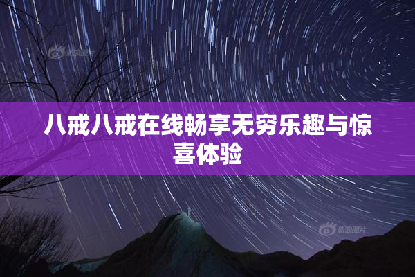八戒八戒在线畅享无穷乐趣与惊喜体验