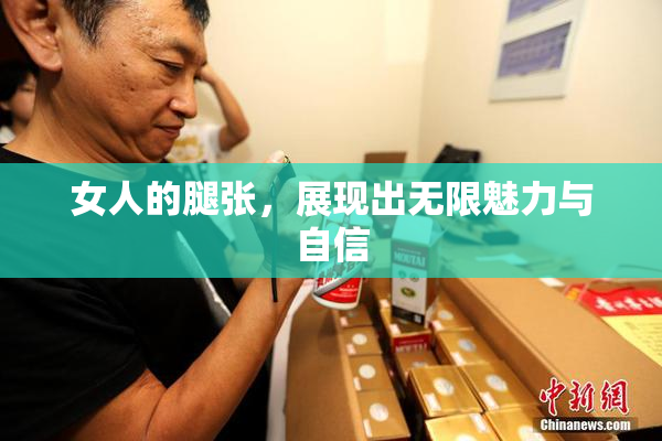 女人的腿张，展现出无限魅力与自信