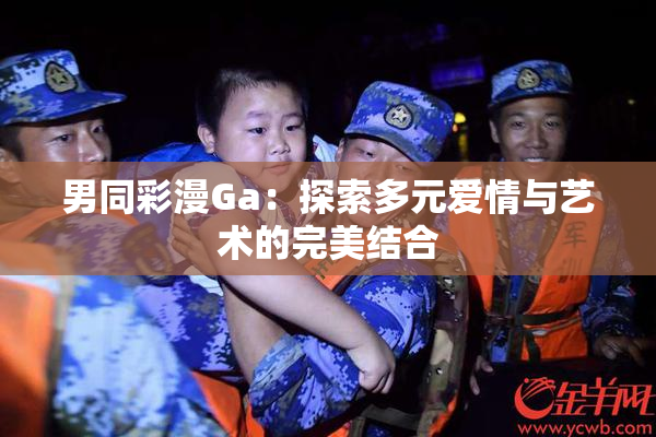 男同彩漫Ga：探索多元爱情与艺术的完美结合