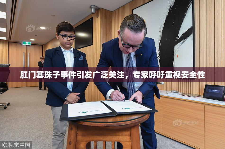 肛门塞珠子事件引发广泛关注，专家呼吁重视安全性
