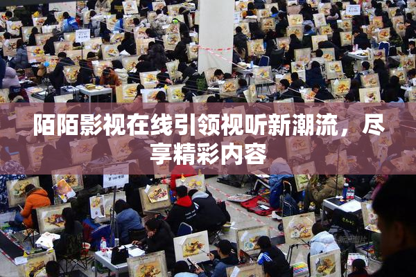 陌陌影视在线引领视听新潮流，尽享精彩内容