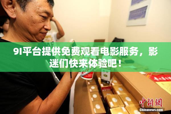 9I平台提供免费观看电影服务，影迷们快来体验吧！