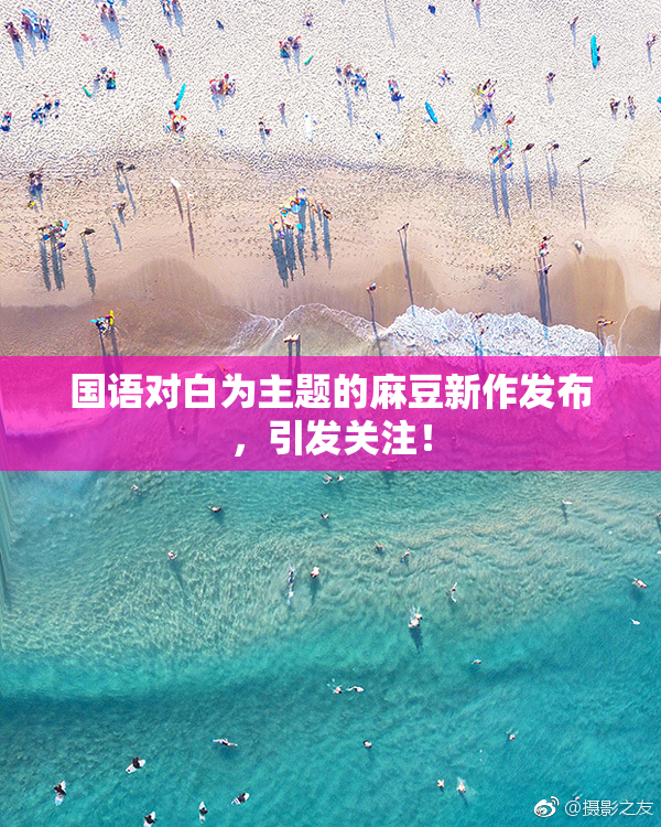 国语对白为主题的麻豆新作发布，引发关注！