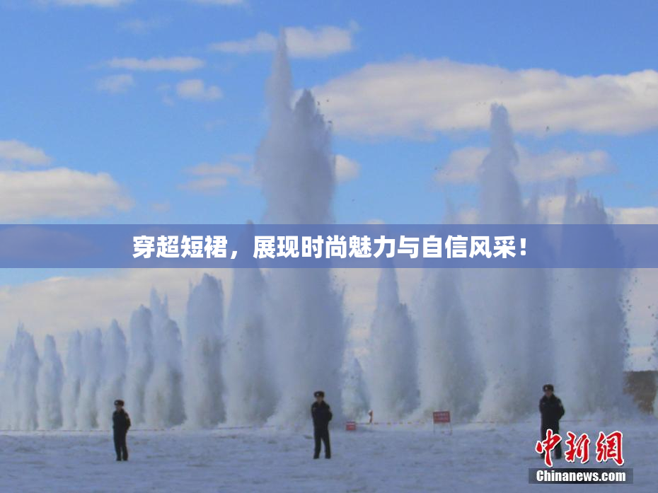 穿超短裙，展现时尚魅力与自信风采！