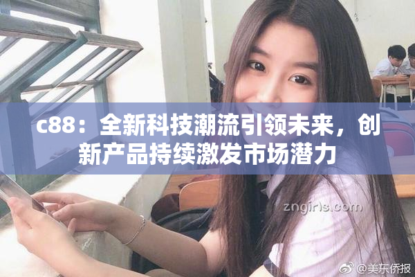 c88：全新科技潮流引领未来，创新产品持续激发市场潜力