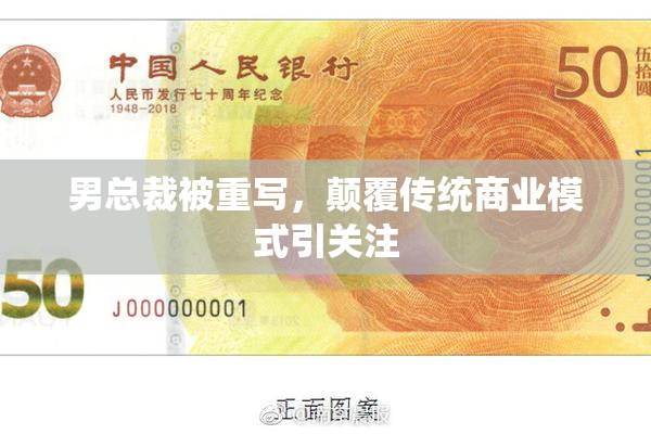 男总裁被重写，颠覆传统商业模式引关注