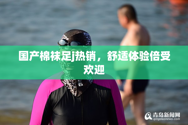 国产棉袜足j热销，舒适体验倍受欢迎