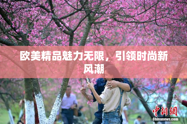 欧美精品魅力无限，引领时尚新风潮