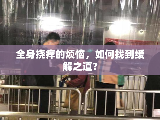 全身挠痒的烦恼，如何找到缓解之道？