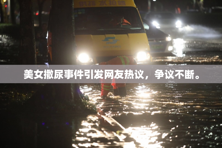 美女撒尿事件引发网友热议，争议不断。