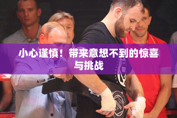 小心谨慎！带来意想不到的惊喜与挑战