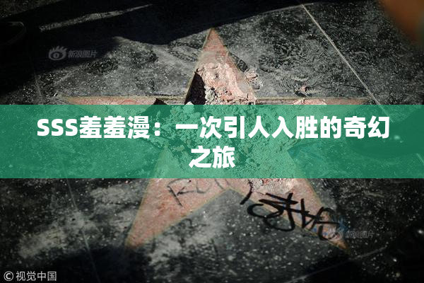 SSS羞羞漫：一次引人入胜的奇幻之旅