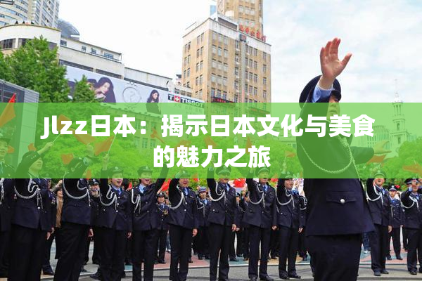 Jlzz日本：揭示日本文化与美食的魅力之旅