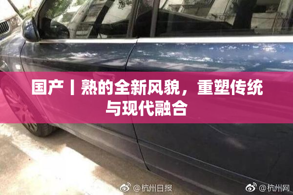 国产丨熟的全新风貌，重塑传统与现代融合