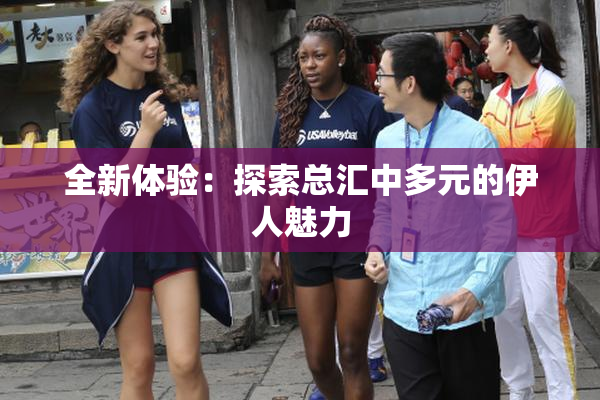全新体验：探索总汇中多元的伊人魅力