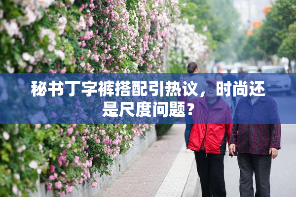 秘书丁字裤搭配引热议，时尚还是尺度问题？