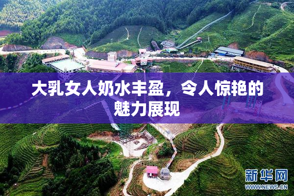大乳女人奶水丰盈，令人惊艳的魅力展现