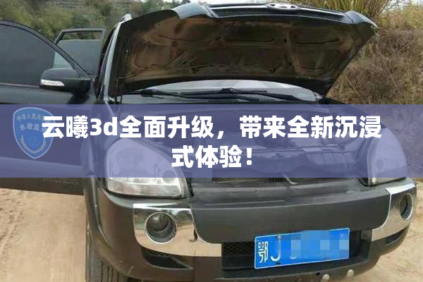 云曦3d全面升级，带来全新沉浸式体验！