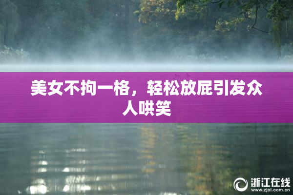 美女不拘一格，轻松放屁引发众人哄笑
