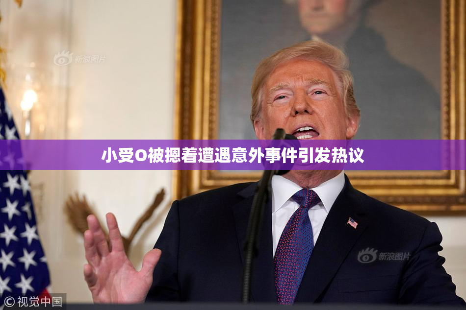 小受O被摁着遭遇意外事件引发热议