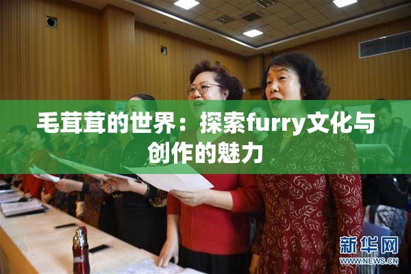 毛茸茸的世界：探索furry文化与创作的魅力