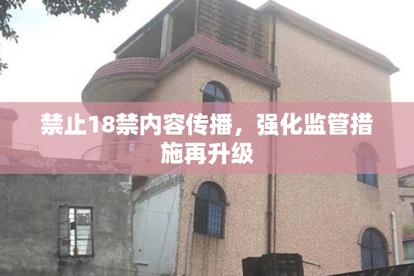 禁止18禁内容传播，强化监管措施再升级